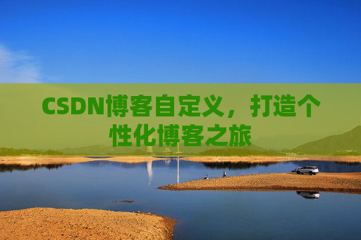 CSDN博客自定义,打造个性化博客之旅