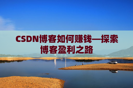CSDN博客如何赚钱—探索博客盈利之路