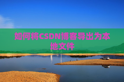 如何将CSDN博客导出为本地文件