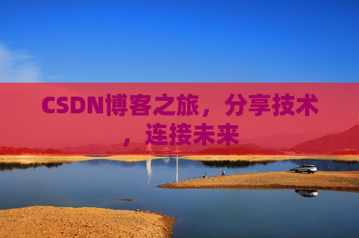 CSDN博客之旅，分享技术，连接未来